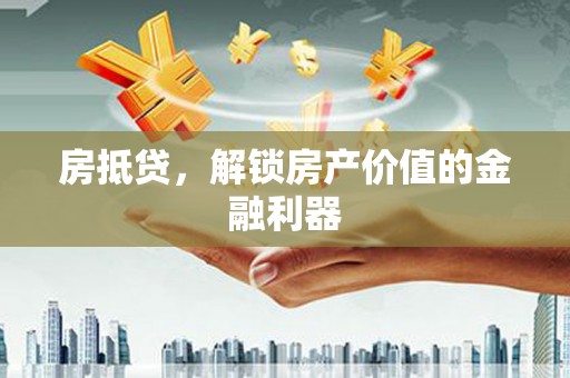 惠山房抵贷，解锁房产价值的金融利器