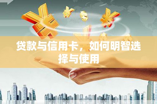 惠山贷款与信用卡，如何明智选择与使用
