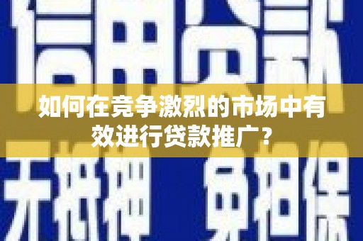 惠山如何在竞争激烈的市场中有效进行贷款推广？