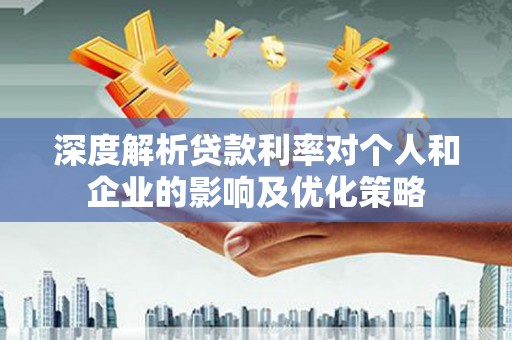 惠山深度解析贷款利率对个人和企业的影响及优化策略