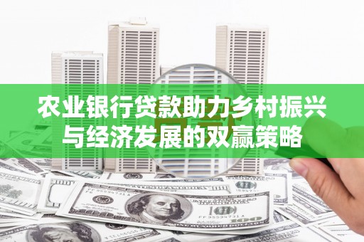 惠山农业银行贷款助力乡村振兴与经济发展的双赢策略