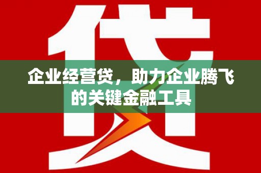 惠山企业经营贷，助力企业腾飞的关键金融工具
