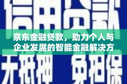 惠山京东金融贷款，助力个人与企业发展的智能金融解决方案