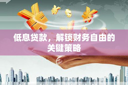 惠山低息贷款，解锁财务自由的关键策略