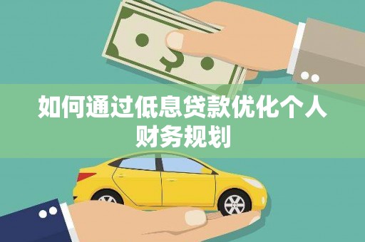 惠山如何通过低息贷款优化个人财务规划