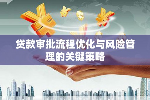 惠山贷款审批流程优化与风险管理的关键策略