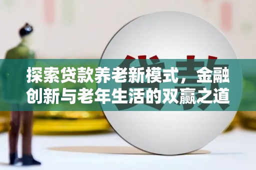 惠山探索贷款养老新模式，金融创新与老年生活的双赢之道