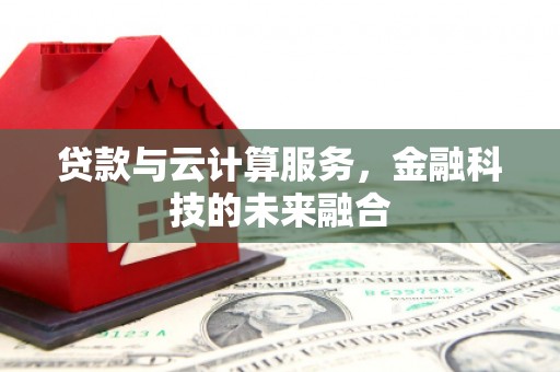 惠山贷款与云计算服务，金融科技的未来融合