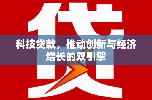 惠山科技贷款，推动创新与经济增长的双引擎