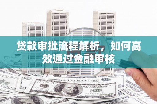 惠山贷款审批流程解析，如何高效通过金融审核