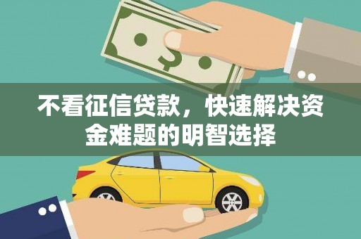 惠山不看征信贷款，快速解决资金难题的明智选择