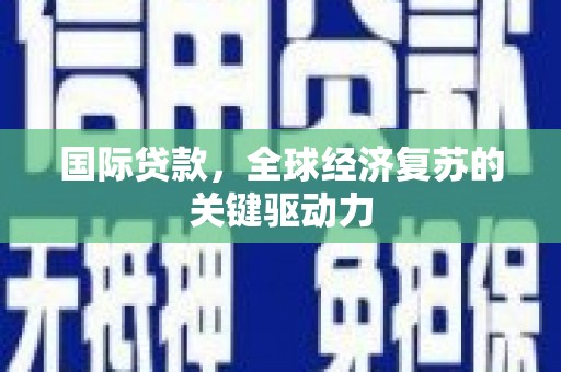 惠山国际贷款，全球经济复苏的关键驱动力