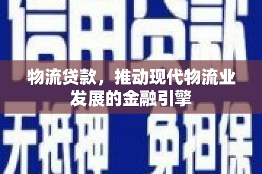 惠山物流贷款，推动现代物流业发展的金融引擎