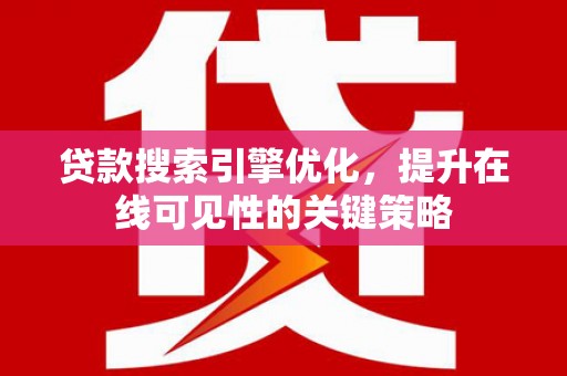 惠山贷款搜索引擎优化，提升在线可见性的关键策略