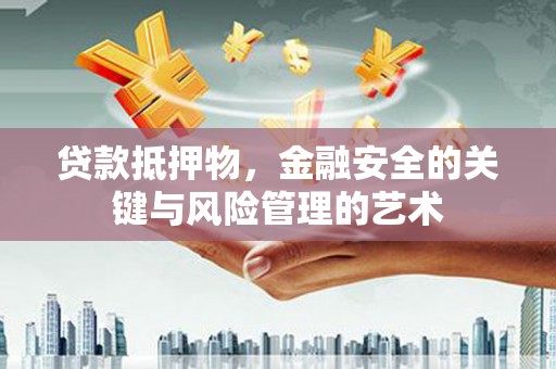 惠山贷款抵押物，金融安全的关键与风险管理的艺术