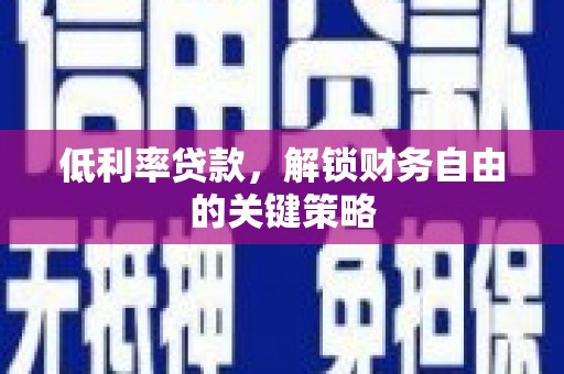 惠山低利率贷款，解锁财务自由的关键策略