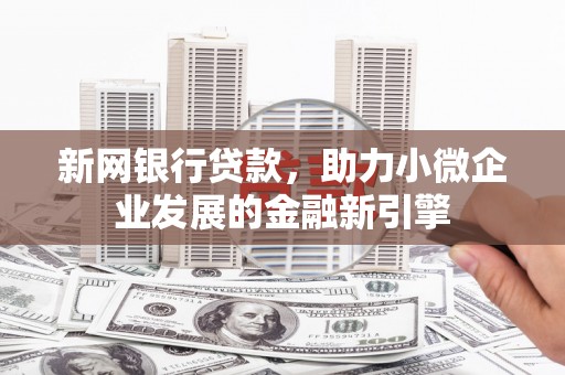 惠山新网银行贷款，助力小微企业发展的金融新引擎