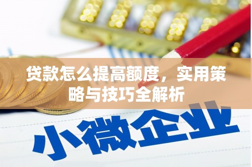 惠山贷款怎么提高额度，实用策略与技巧全解析