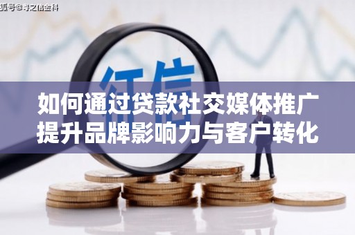 惠山如何通过贷款社交媒体推广提升品牌影响力与客户转化率