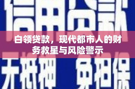 惠山白领贷款，现代都市人的财务救星与风险警示