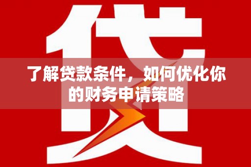 惠山了解贷款条件，如何优化你的财务申请策略