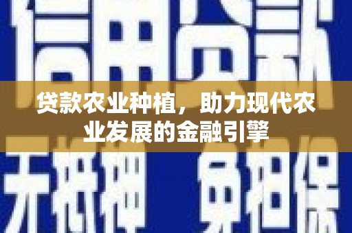 惠山贷款农业种植，助力现代农业发展的金融引擎