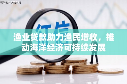 惠山渔业贷款助力渔民增收，推动海洋经济可持续发展