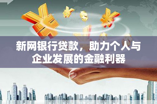 惠山新网银行贷款，助力个人与企业发展的金融利器