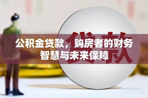 惠山公积金贷款，购房者的财务智慧与未来保障