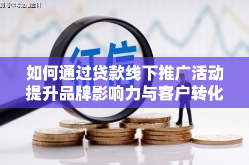 惠山如何通过贷款线下推广活动提升品牌影响力与客户转化率