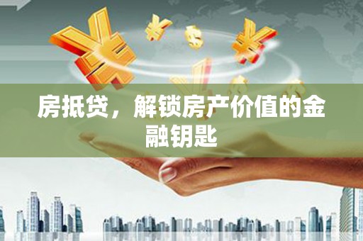 惠山房抵贷，解锁房产价值的金融钥匙