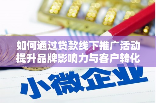 惠山如何通过贷款线下推广活动提升品牌影响力与客户转化率