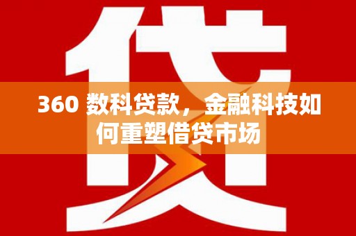 惠山360 数科贷款，金融科技如何重塑借贷市场