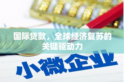 惠山国际贷款，全球经济复苏的关键驱动力