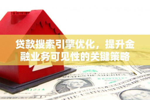 惠山贷款搜索引擎优化，提升金融业务可见性的关键策略