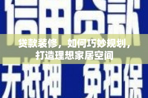 惠山贷款装修，如何巧妙规划，打造理想家居空间
