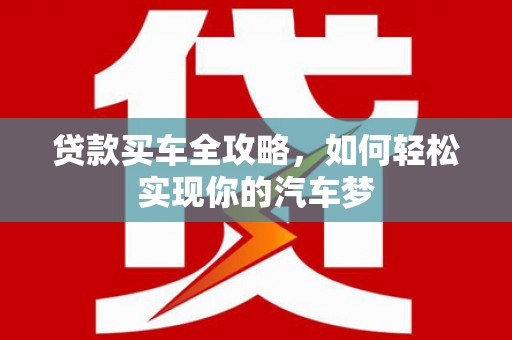 惠山贷款买车全攻略，如何轻松实现你的汽车梦