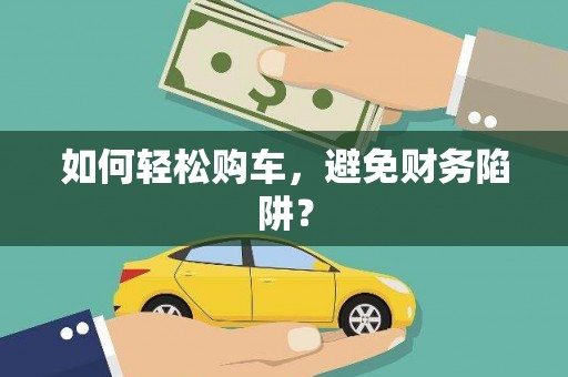 惠山如何轻松购车，避免财务陷阱？