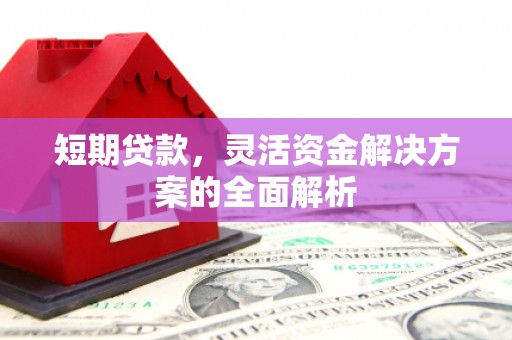 惠山短期贷款，灵活资金解决方案的全面解析