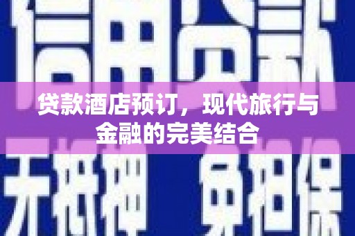 惠山贷款酒店预订，现代旅行与金融的完美结合
