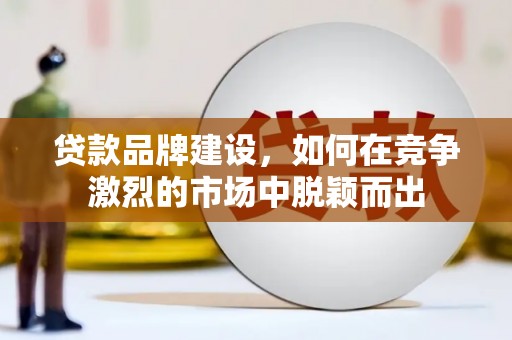 惠山贷款品牌建设，如何在竞争激烈的市场中脱颖而出