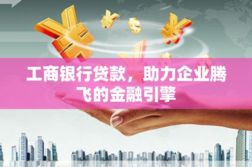 惠山工商银行贷款，助力企业腾飞的金融引擎