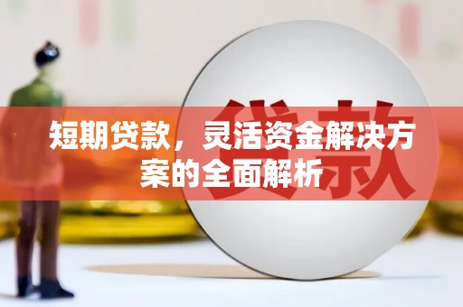 惠山短期贷款，灵活资金解决方案的全面解析