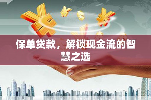 惠山保单贷款，解锁现金流的智慧之选