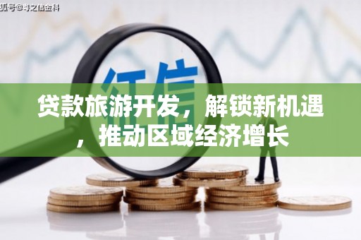 惠山贷款旅游开发，解锁新机遇，推动区域经济增长