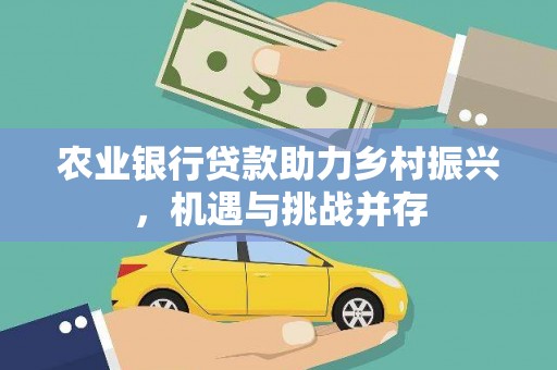惠山农业银行贷款助力乡村振兴，机遇与挑战并存
