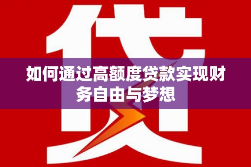 惠山如何通过高额度贷款实现财务自由与梦想