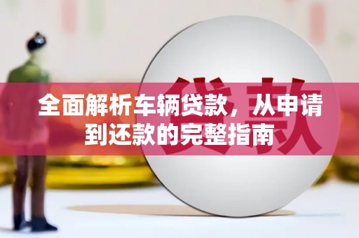 惠山全面解析车辆贷款，从申请到还款的完整指南