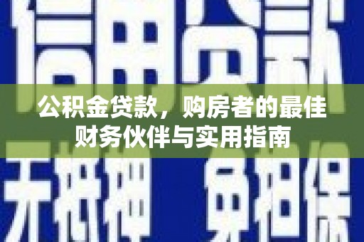 惠山公积金贷款，购房者的最佳财务伙伴与实用指南