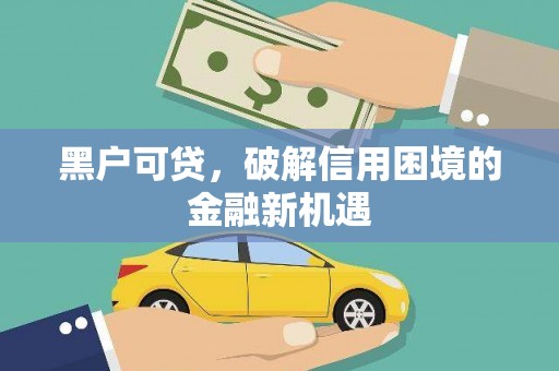 惠山黑户可贷，破解信用困境的金融新机遇